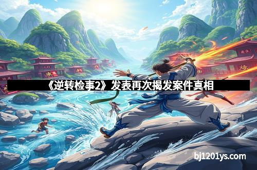 《逆转检事2》发表再次揭发案件真相