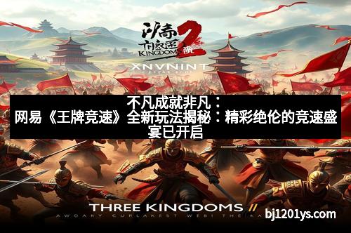 不凡成就非凡：网易《王牌竞速》全新玩法揭秘：精彩绝伦的竞速盛宴已开启