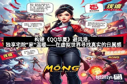 构建《QQ华夏》避风港，独享宅院“家”温暖——在虚拟世界寻找真实的归属感