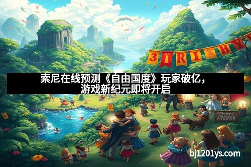 索尼在线预测《自由国度》玩家破亿，游戏新纪元即将开启